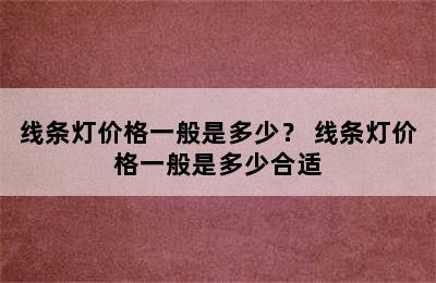 线条灯价格一般是多少？ 线条灯价格一般是多少合适